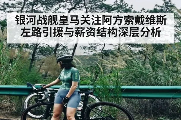 银河战舰皇马关注阿方索戴维斯左路引援与薪资结构深层分析