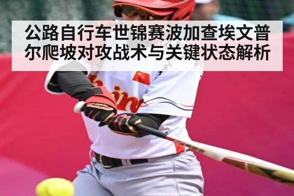 公路自行车世锦赛波加查埃文普尔爬坡对攻战术与关键状态解析