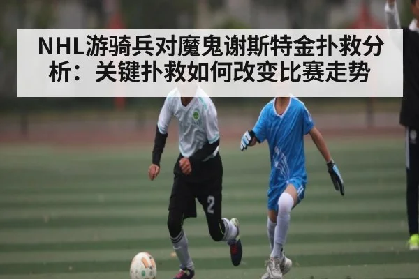 NHL游骑兵对魔鬼谢斯特金扑救分析：关键扑救如何改变比赛走势