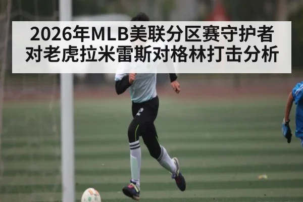 2026年MLB美联分区赛守护者对老虎拉米雷斯对格林打击分析