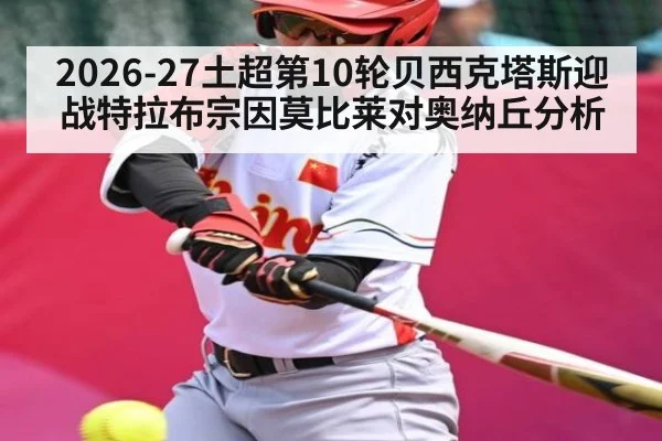 2026-27土超第10轮贝西克塔斯迎战特拉布宗因莫比莱对奥纳丘分析